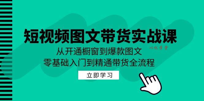 （12655期）短视频图文带货实战课：从开通橱窗到爆款图文，零基础入门到精通带货