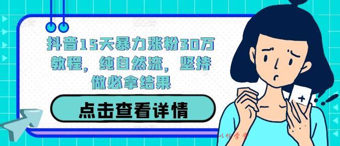 抖音15天暴力涨粉30万教程，纯自然流，坚持做必拿结果