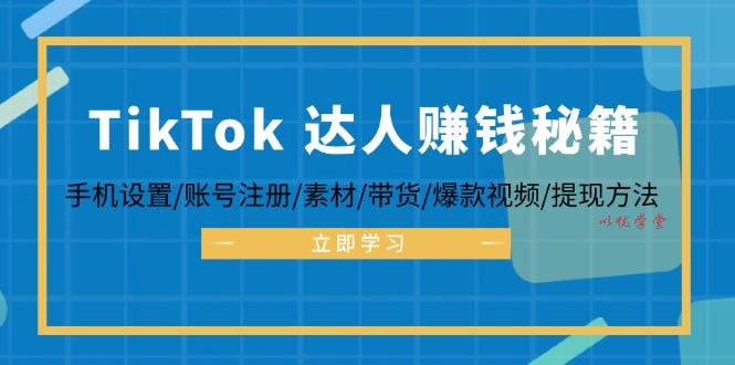 （12727期）TikTok&达人赚钱秘籍 手机设置/账号注册/素材/带货/爆款视频/提现方法