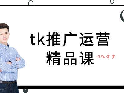 tk推广运营精品课-tiktok跨境电商教程