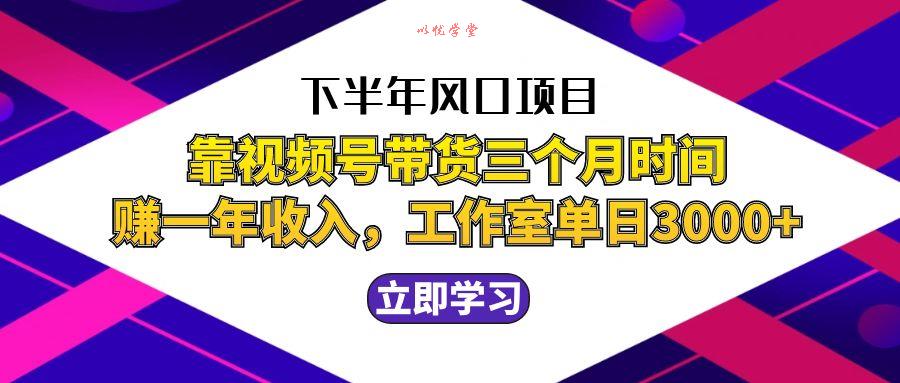 （12849期）下半年风口项目，靠视频号带货三个月时间赚一年收入，工作室实测单日3…