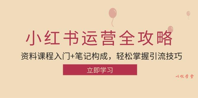 （12928期）小红书运营引流全攻略：资料课程入门+笔记构成，轻松掌握引流技巧