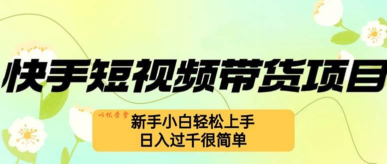 （12957期）快手短视频带货项目，最新玩法 新手小白轻松上手，日入过千很简单