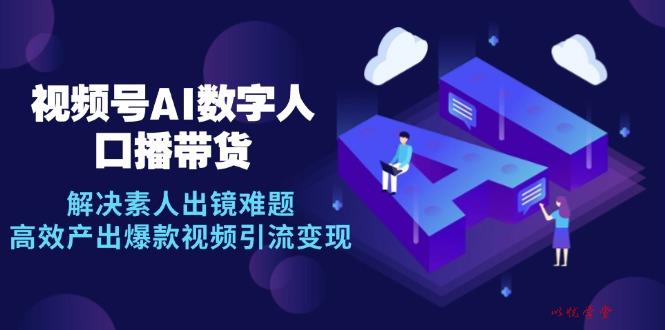（12958期）视频号数字人AI口播带货，解决素人出镜难题，高效产出爆款视频引流变现