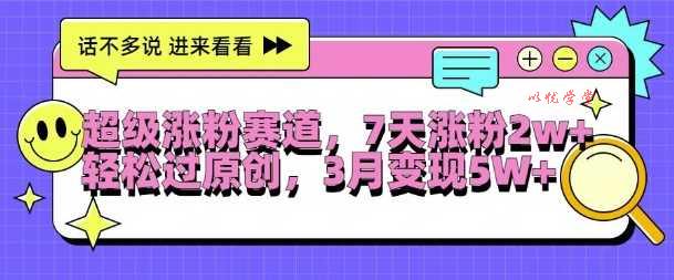 超级涨粉赛道，每天半小时，7天涨粉2W+，轻松过原创，三月变现5W+【揭秘】