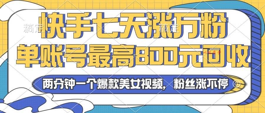 （13158期）2024年快手七天涨万粉，但账号最高800元回收。两分钟一个爆款美女视频