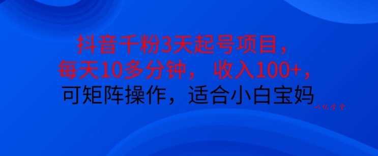 抖音干粉3天起号项目，每天10多分钟，收入100+，可矩阵操作，适合小白宝妈