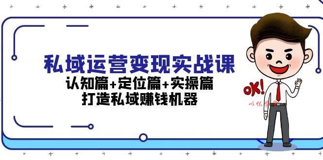 私域运营变现实战课：认知篇+定位篇+实操篇，打造私域赚钱机器