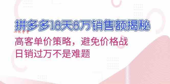 拼多多18天8万销售额揭秘：高客单价策略，避免价格战，日销过万不是难题