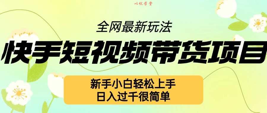 快手短视频带货项目最新玩法，新手小白轻松上手，日入几张很简单【揭秘】