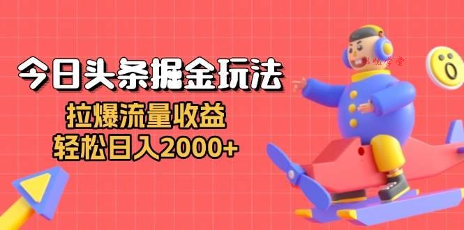 （13522期）今日头条掘金玩法：拉爆流量收益，轻松日入2000+