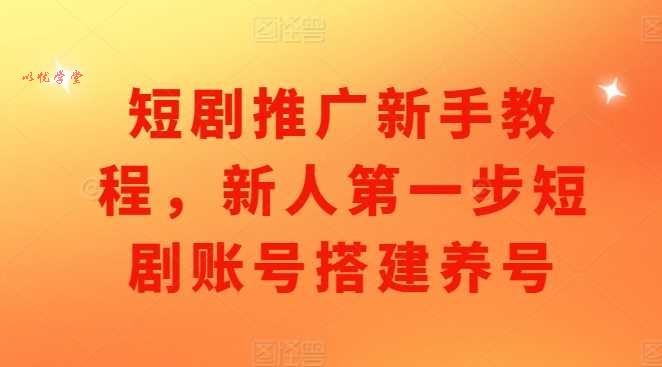 短剧推广新手教程，新人第一步短剧账号搭建养号