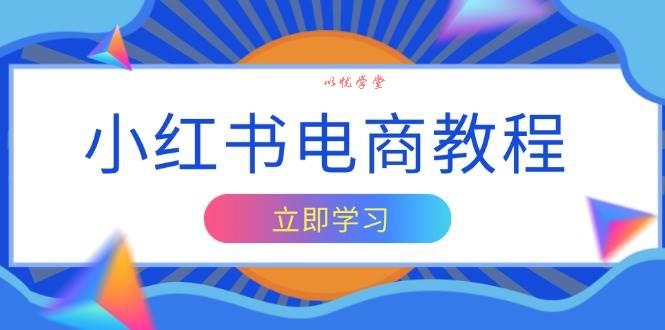 （13776期）小红书电商教程，掌握帐号定位与内容创作技巧，打造爆款，实现商业变现