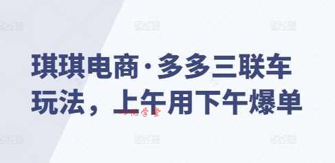 琪琪电商·多多三联车玩法，上午用下午爆单