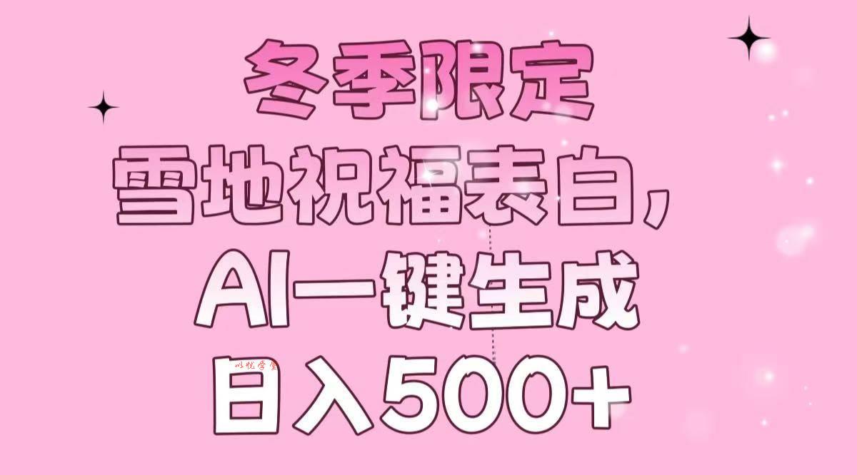 （13926期）冬季限定，雪地祝福表白，AI一键生成，日入500+