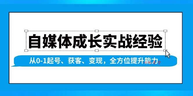 自媒体成长实战经验，从0-1起号、获客、变现，全方位提升能力