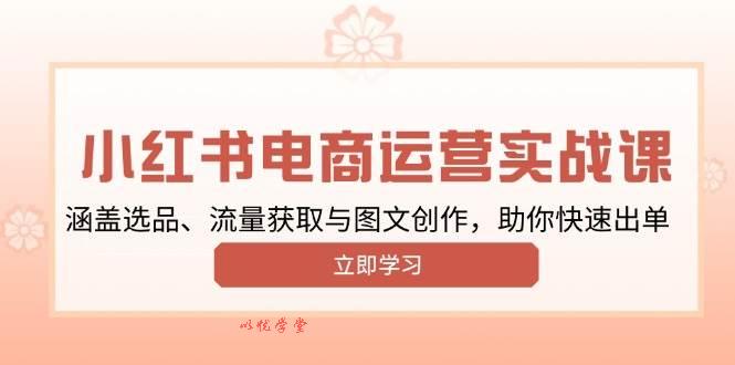 （13962期）小红书变现运营实战课，涵盖选品、流量获取与图文创作，助你快速出单