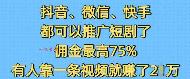 抖音微信快手都可以推广短剧了，佣金最高75%，有人靠一条视频就挣了2W