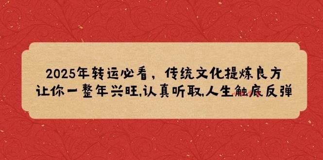 2025年转运必看，传统文化提炼良方,让你一整年兴旺,认真听取,人生触底反弹