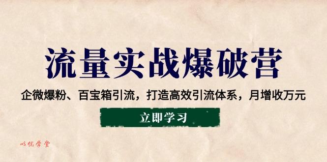 流量实战爆破营：企微爆粉、百宝箱引流，打造高效引流体系，月增收万元