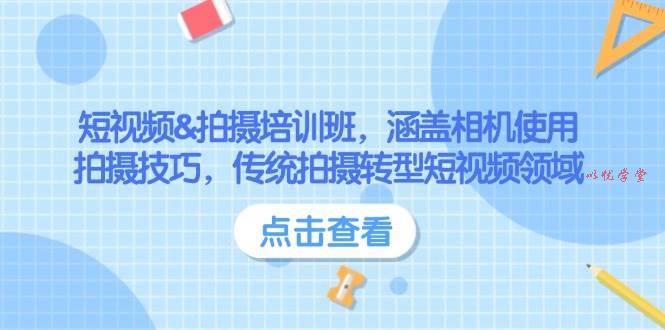 （14144期）短视频&拍摄培训班，涵盖相机使用、拍摄技巧，传统拍摄转型短视频领域