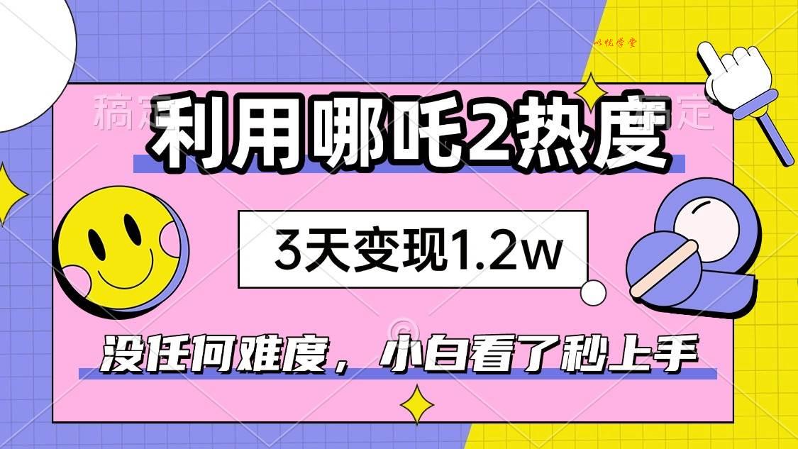 （14178期）如何利用哪吒2爆火，3天赚1.2W，没有任何难度，小白看了秒学会，抓紧时…