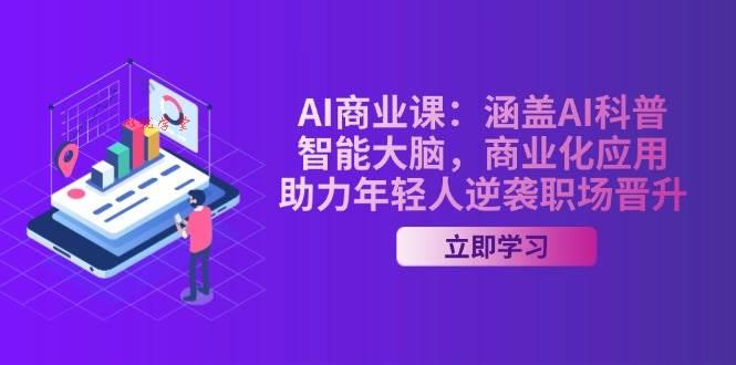 （14205期）AI-商业课：涵盖AI科普，智能大脑，商业化应用，助力年轻人逆袭职场晋升