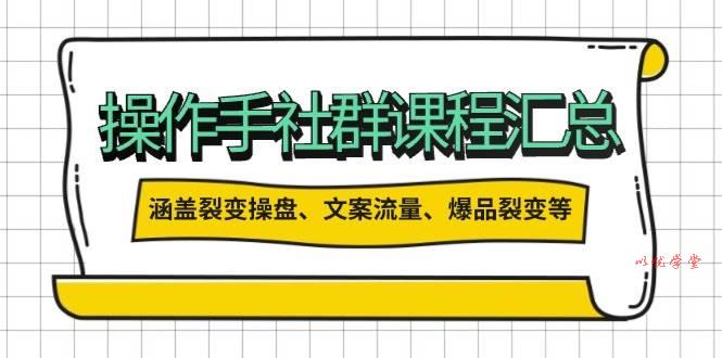 操盘手合伙人课程汇总：包含裂变操盘、文案流量、爆品裂变等多方面的内容