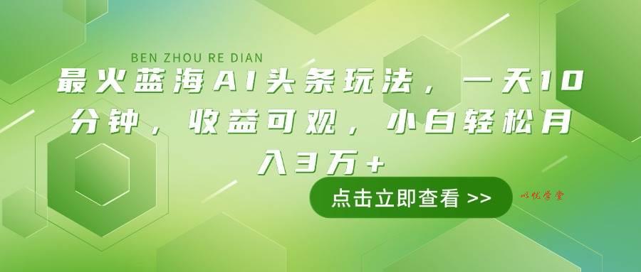（14272期）最火蓝海AI头条玩法，一天10分钟，收益可观，小白轻松月入3万+