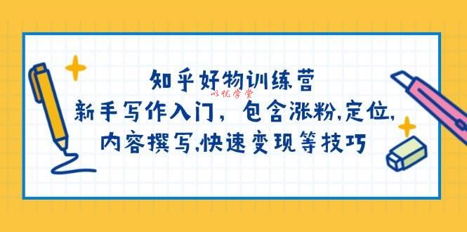 （14358期）知乎好物训练营：新手写作入门，包含涨粉,定位,内容撰写,快速变现等技巧