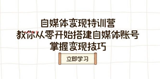 （14419期）自媒体变现特训营，教你从零开始搭建自媒体账号，掌握变现技巧