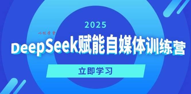 （14460期）DeepSeek赋能自媒体训练营，定位、变现、爆文全攻略！