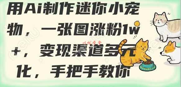用AI制作迷你小宠物，一张图涨粉1w+，变现渠道多元化，手把手教你