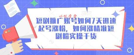 短剧推广账号如何7天迅速起号涨粉，如何涨精准短剧粉实操干货