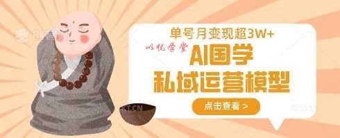 AI国学私域运营模型，单号月变现过W