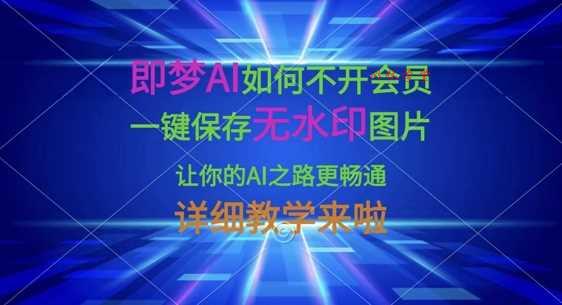 即梦AI如何不开会员，一键保存无水印图片，让你的AI之路更畅通，详细教学来啦