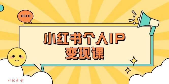 小红书个人变现课：精准人设定位+爆款选题拆解，教你打造百万流量账号秘籍