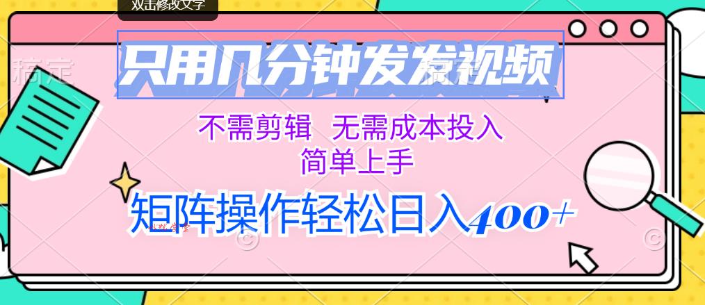 （12159期）只用几分钟发发视频，不需剪辑，无需成本投入，简单上手，矩阵操作轻松…