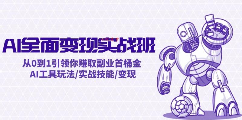 （12170期）AI全面变现实操班：从0到1引领你赚取副业首桶金 AI工具玩法/实战技能/变现