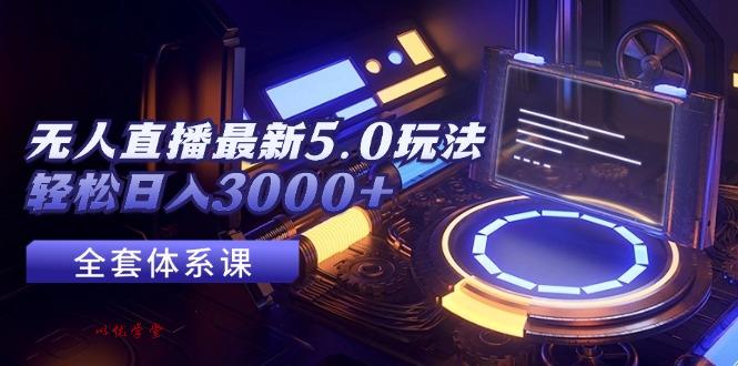（12204期）无人直播最新5.0玩法，轻松日入3000+