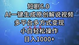 （12227期）短剧6.0 AI一键生成原创解说视频，多平台多方式变现，小白轻松操作，日…
