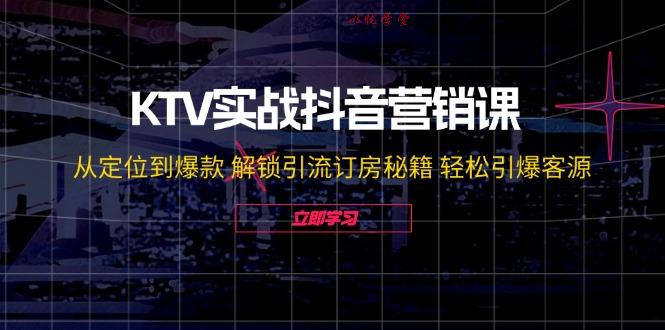 （12261期）KTV实战抖音营销课：从定位到爆款 解锁引流订房秘籍 轻松引爆客源-无水印
