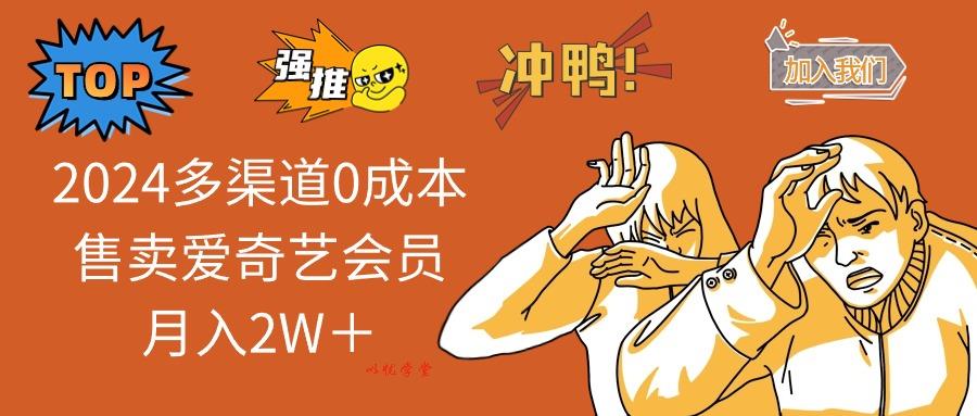 （12317期）2024多渠道0成本售卖爱奇艺会员月入2W＋