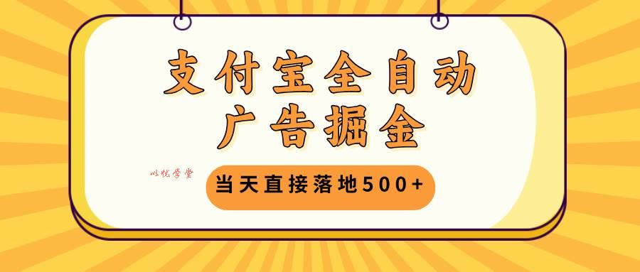 （13113期）支付宝全自动广告掘金，当天直接落地500+，无需养鸡可矩阵放大操作
