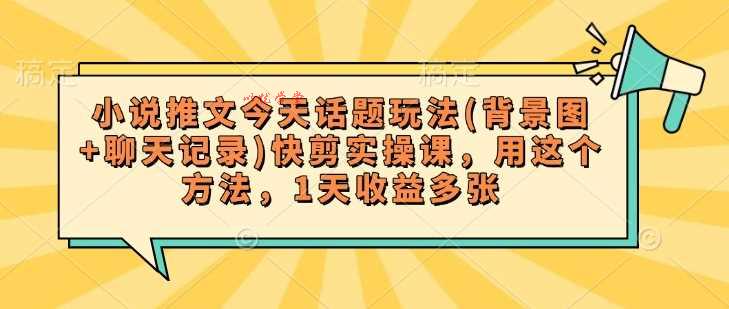 小说推文今天话题玩法(背景图+聊天记录)快剪实操课，用这个方法，1天收益多张