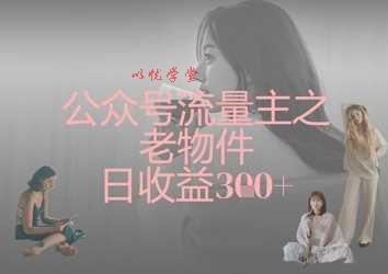 公众号流量主之老物件日收益300+