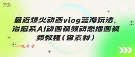 最近爆火动画vlog蓝海玩法，治愈系AI动画视频动态插画视频教程(含素材)