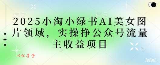 2025小绿书AI美女图片领域，实操挣公众号流量主收益项目