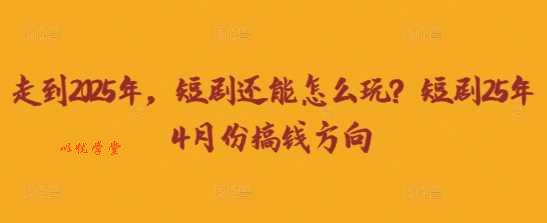 走到2025年，短剧还能怎么玩？短剧25年4月份搞钱方向