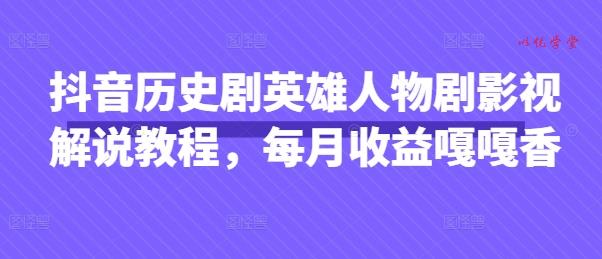 抖音历史剧英雄人物剧影视解说教程，每月收益嘎嘎香